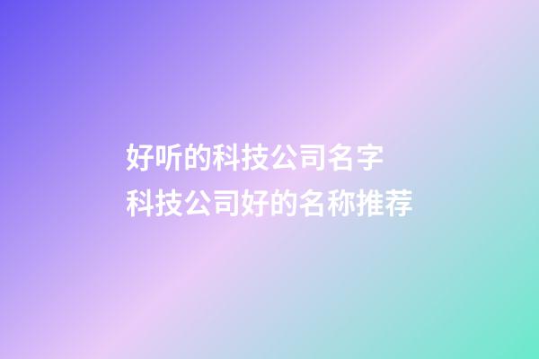 好听的科技公司名字 科技公司好的名称推荐-第1张-公司起名-玄机派